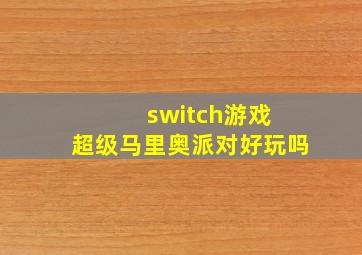 switch游戏 超级马里奥派对好玩吗